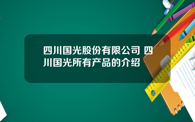 四川国光股份有限公司 四川国光所有产品的介绍
